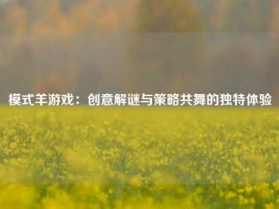 模式羊游戏：创意解谜与策略共舞的独特体验