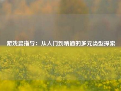 游戏篇指导：从入门到精通的多元类型探索
