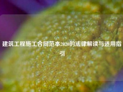 建筑工程施工合同范本2020的法律解读与适用指引