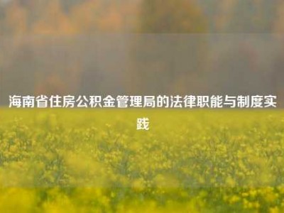 海南省住房公积金管理局的法律职能与制度实践