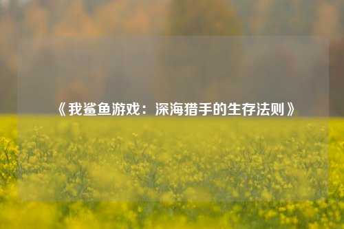 《我鲨鱼游戏:深海猎手的生存法则》