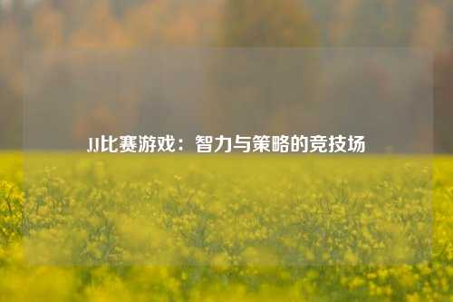 JJ比赛游戏：智力与策略的竞技场