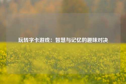 玩转字卡游戏:智慧与记忆的趣味对决