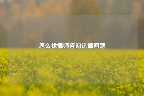 怎么找律师咨询法律问题