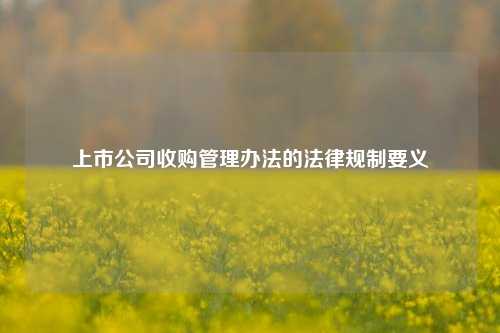 上市公司收购管理办法的法律规制要义