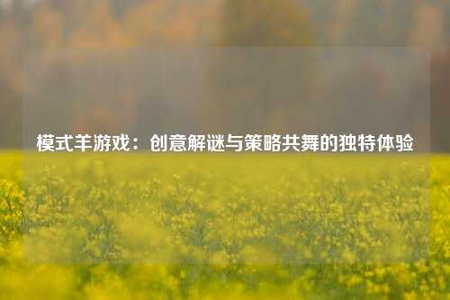 模式羊游戏：创意解谜与策略共舞的独特体验